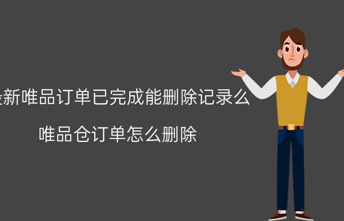 最新唯品订单已完成能删除记录么 唯品仓订单怎么删除？